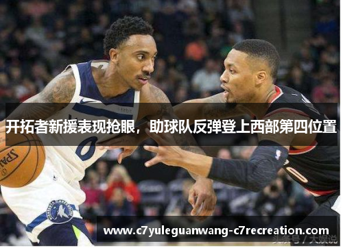 开拓者新援表现抢眼，助球队反弹登上西部第四位置