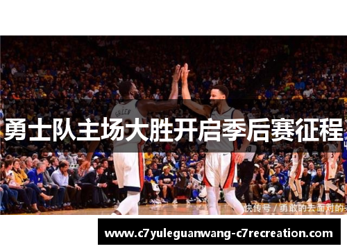 勇士队主场大胜开启季后赛征程