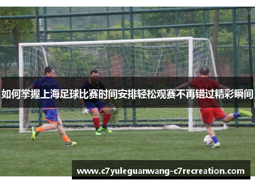 如何掌握上海足球比赛时间安排轻松观赛不再错过精彩瞬间