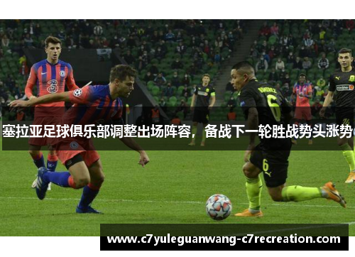 塞拉亚足球俱乐部调整出场阵容，备战下一轮胜战势头涨势