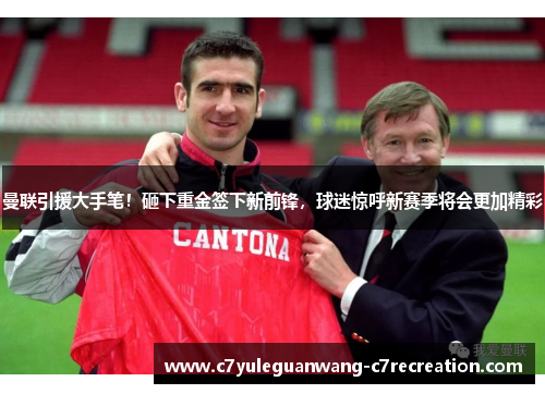 曼联引援大手笔！砸下重金签下新前锋，球迷惊呼新赛季将会更加精彩