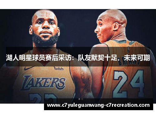 湖人明星球员赛后采访：队友默契十足，未来可期