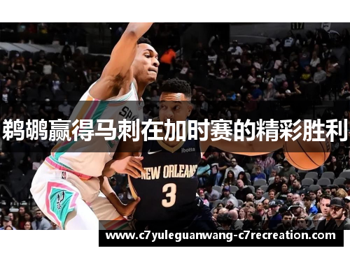 鹈鹕赢得马刺在加时赛的精彩胜利