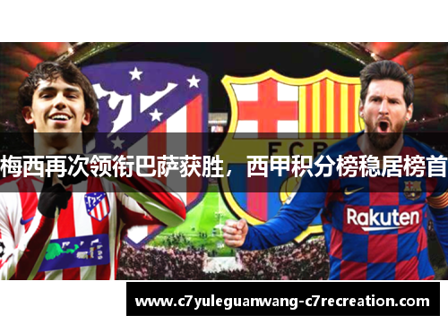 梅西再次领衔巴萨获胜，西甲积分榜稳居榜首