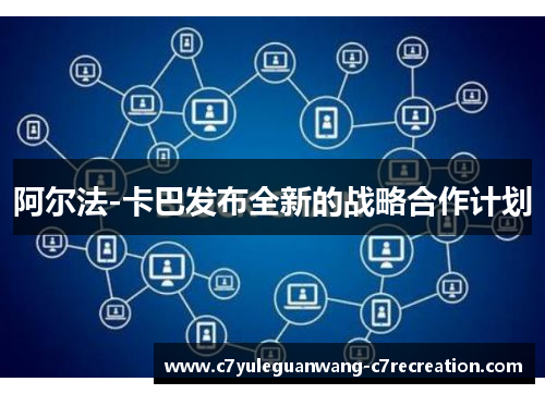 阿尔法-卡巴发布全新的战略合作计划