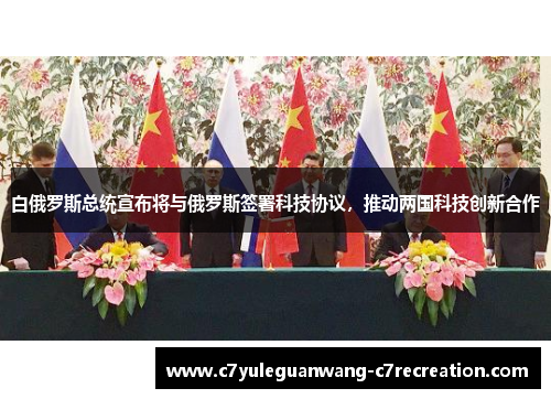 白俄罗斯总统宣布将与俄罗斯签署科技协议，推动两国科技创新合作