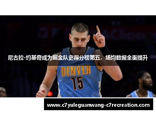 尼古拉-约基奇成为掘金队史得分榜第五，场均数据全面提升