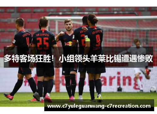 多特客场狂胜！小组领头羊莱比锡遭遇惨败