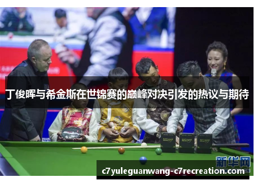 丁俊晖与希金斯在世锦赛的巅峰对决引发的热议与期待