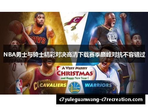 NBA勇士与骑士精彩对决高清下载赛季巅峰对抗不容错过