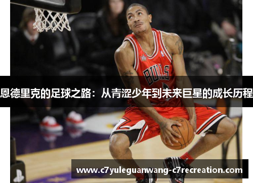恩德里克的足球之路：从青涩少年到未来巨星的成长历程