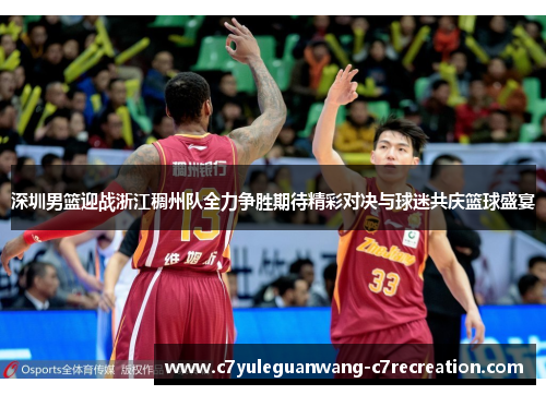 深圳男篮迎战浙江稠州队全力争胜期待精彩对决与球迷共庆篮球盛宴