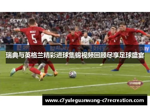 瑞典与英格兰精彩进球集锦视频回顾尽享足球盛宴