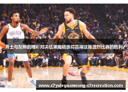 勇士与灰熊的精彩对决结果揭晓谁将赢得这场激烈比赛的胜利