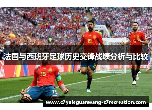 法国与西班牙足球历史交锋战绩分析与比较